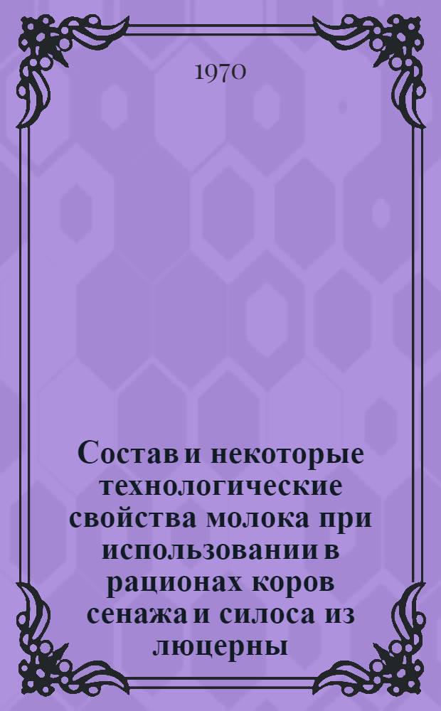 Состав и некоторые технологические свойства молока при использовании в рационах коров сенажа и силоса из люцерны : Автореф. дис. на соискание учен. степени канд. с.-х. наук : (06.551)