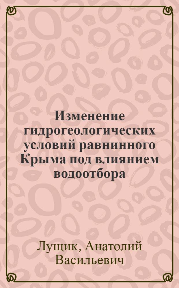 Изменение гидрогеологических условий равнинного Крыма под влиянием водоотбора : Автореф. дис. на соиск. учен. степени канд. геол.-минерал. наук : (04.00.06)