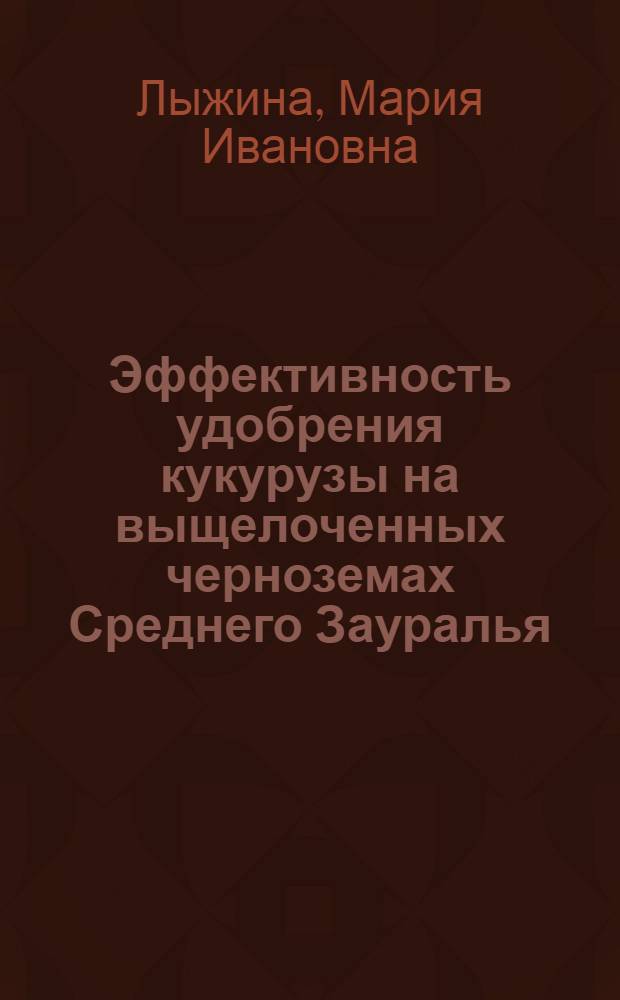 Эффективность удобрения кукурузы на выщелоченных черноземах Среднего Зауралья : Автореф. дис. на соиск. учен. степени канд. с.-х. наук : (01.04)