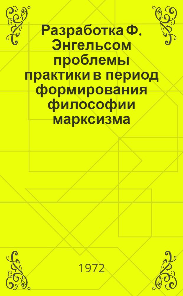 Разработка Ф. Энгельсом проблемы практики в период формирования философии марксизма : Автореф. дис. на соиск. учен. степени канд. филос. наук : (00.03)