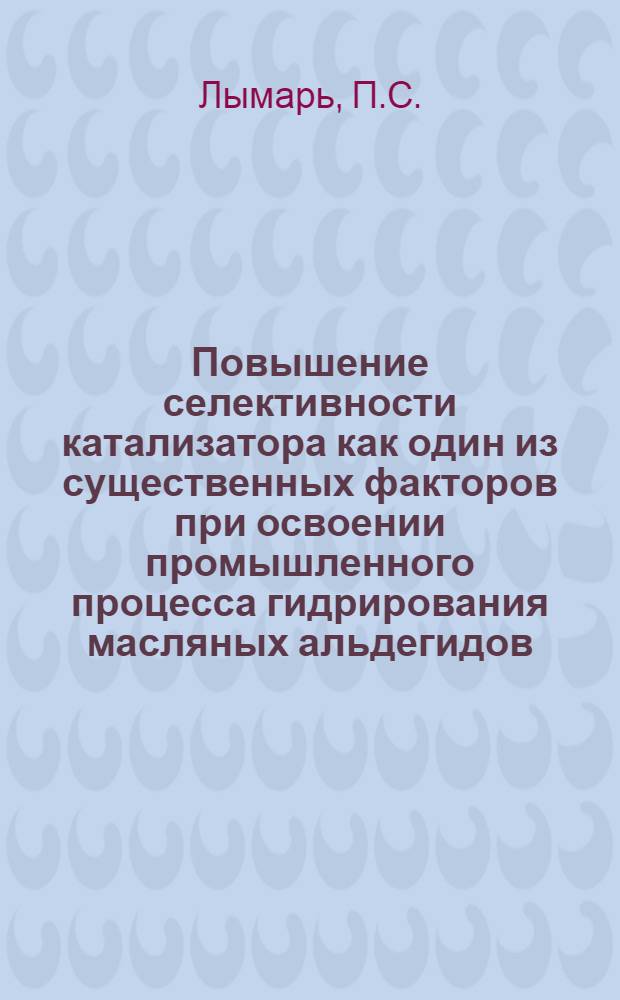 Повышение селективности катализатора как один из существенных факторов при освоении промышленного процесса гидрирования масляных альдегидов : Автореф. дис. на соискание учен. степени канд. техн. наук