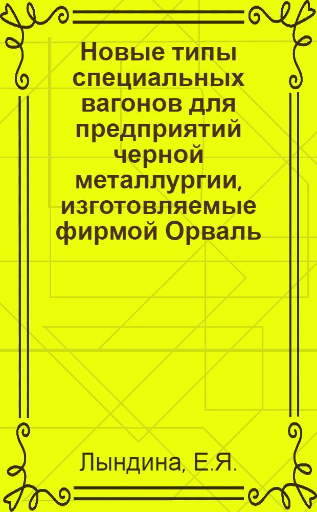 Новые типы специальных вагонов для предприятий черной металлургии, изготовляемые фирмой Орваль, Франция