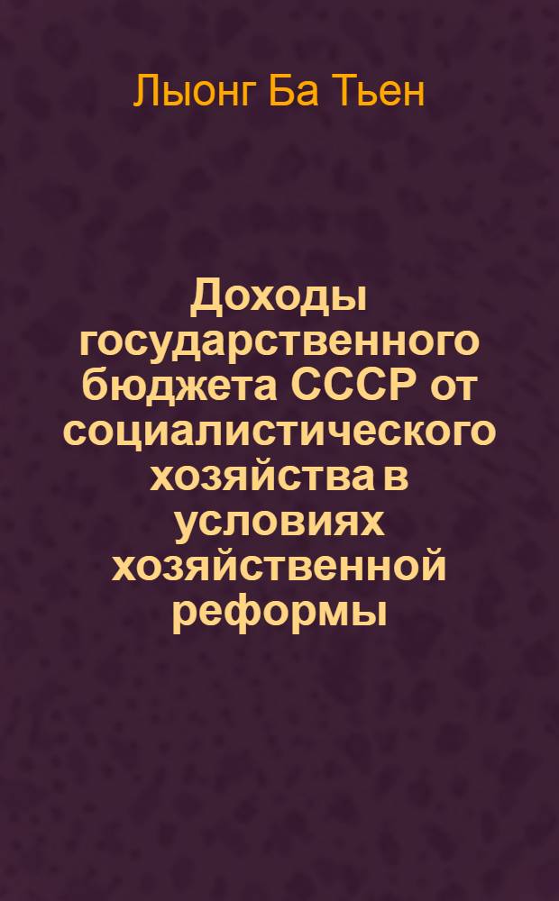 Доходы государственного бюджета СССР от социалистического хозяйства в условиях хозяйственной реформы : Автореф. дис. на соискание учен. степени канд. экон. наук : (599)