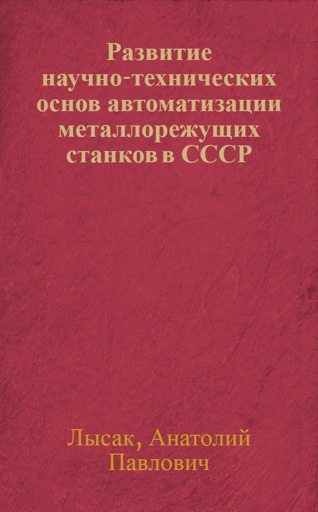 Развитие научно-технических основ автоматизации металлорежущих станков в СССР : Автореф. дис. на соиск. учен. степени канд. техн. наук : (07.00.10)
