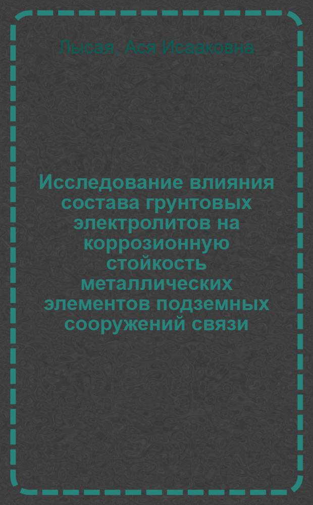 Исследование влияния состава грунтовых электролитов на коррозионную стойкость металлических элементов подземных сооружений связи : Автореф. дис. на соиск. учен. степени канд. техн. наук : (17.14)