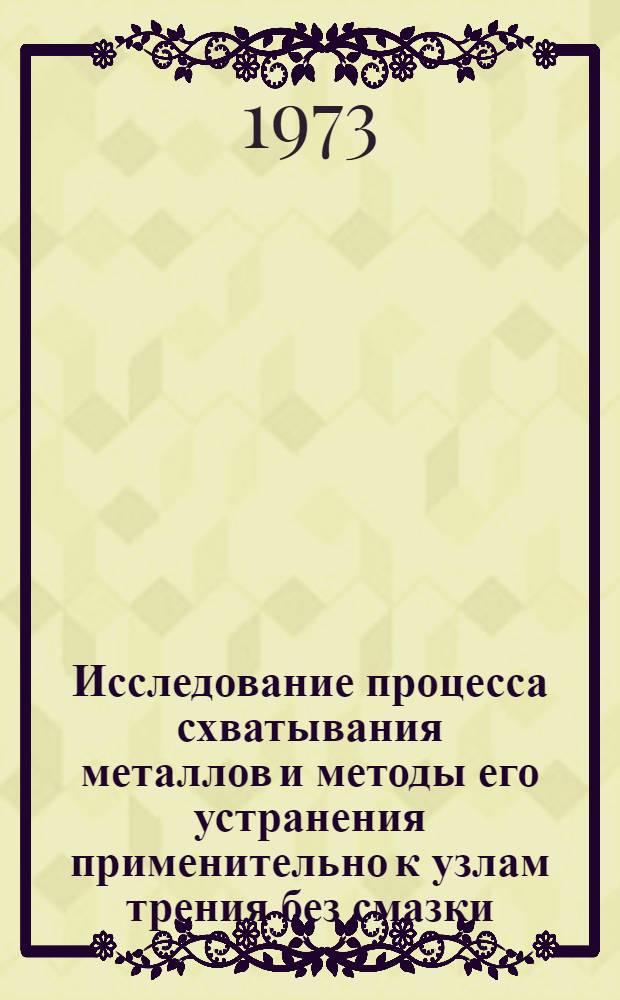 Исследование процесса схватывания металлов и методы его устранения применительно к узлам трения без смазки : Автореф. дис. на соиск. учен. степени канд. техн. наук : (05.02.04)