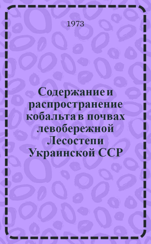Содержание и распространение кобальта в почвах левобережной Лесостепи Украинской ССР : Автореф. дис. на соиск. учен. степени канд. с.-х. наук : (06.01.03)