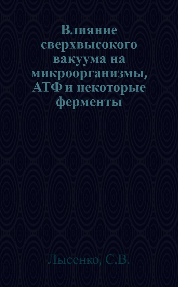 Влияние сверхвысокого вакуума на микроорганизмы, АТФ и некоторые ферменты : Автореф. дис. на соискание учен. степени канд. биол. наук : (096)