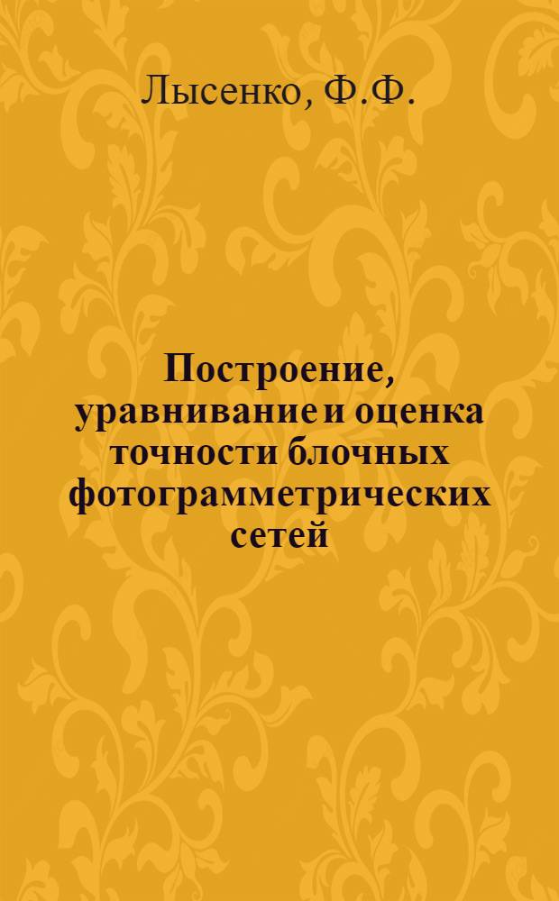 Построение, уравнивание и оценка точности блочных фотограмметрических сетей : Автореф. дис. на соиск. учен. степени д-ра техн. наук