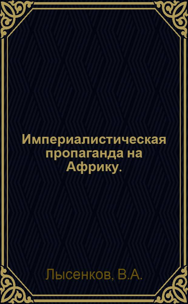 Империалистическая пропаганда на Африку. (1960-1972 гг.) : Автореф. дис. на соиск. учен. степени канд. ист. наук