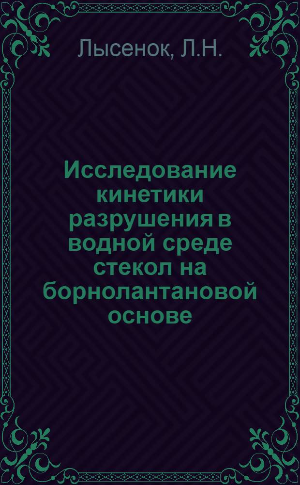 Исследование кинетики разрушения в водной среде стекол на борнолантановой основе : Автореф. дис. на соиск. учен. степени канд. хим. наук