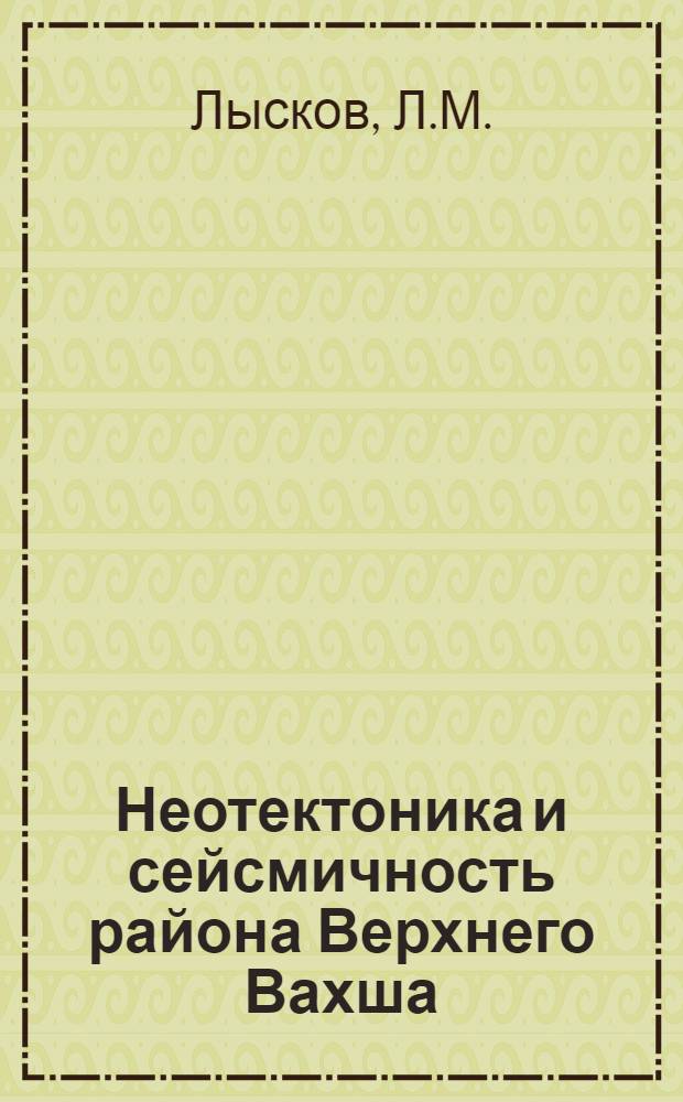 Неотектоника и сейсмичность района Верхнего Вахша : Автореф. дис. на соискание учен. степени канд. геол.-минерал. наук : (04.123)