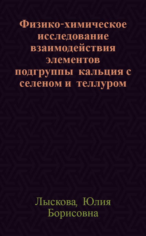 Физико-химическое исследование взаимодействия элементов подгруппы кальция с селеном и теллуром : Автореф. дис. на соиск. учен. степени канд. хим. наук : (02.00.01)