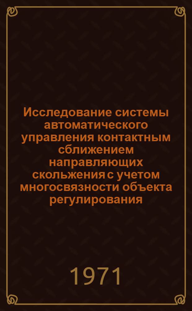 Исследование системы автоматического управления контактным сближением направляющих скольжения с учетом многосвязности объекта регулирования (ползуна) : Автореф. дис. на соискание учен. степени канд. техн. наук : (254)