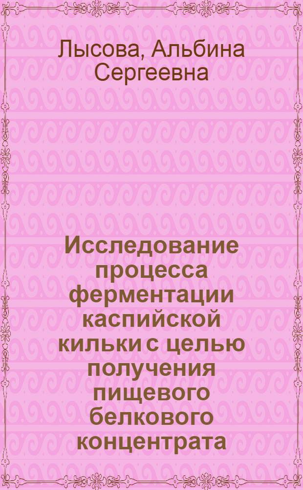 Исследование процесса ферментации каспийской кильки с целью получения пищевого белкового концентрата : Автореф. дис. на соискание учен. степени канд. техн. наук : (363)