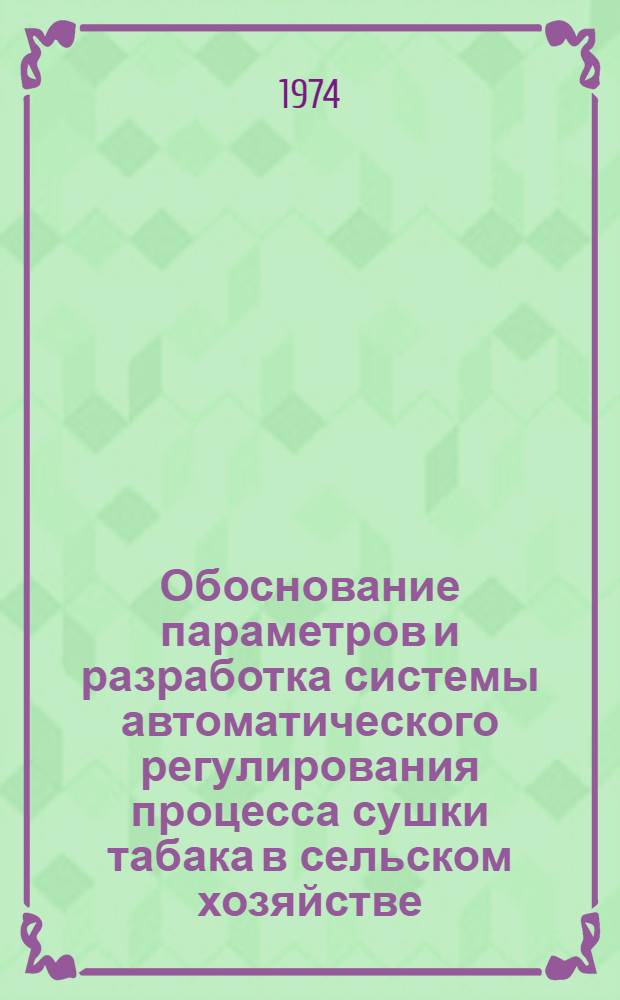 Обоснование параметров и разработка системы автоматического регулирования процесса сушки табака в сельском хозяйстве : (На примере зап. р-нов Украины) : Автореф. дис. на соиск. учен. степени канд. техн. наук : (05.20.02)