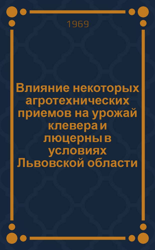 Влияние некоторых агротехнических приемов на урожай клевера и люцерны в условиях Львовской области : Автореф. дис. на соискание учен. степени канд. с.-х. наук : (06.538)