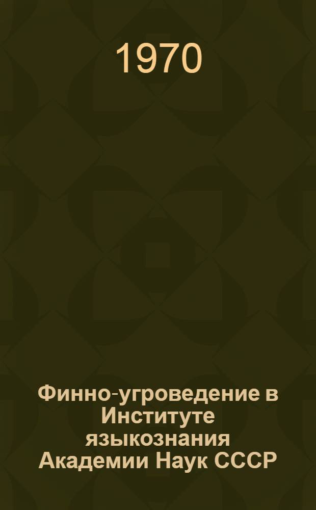 Финно-угроведение в Институте языкознания Академии Наук СССР : (Справка о работе за период 1950-1970 гг.)