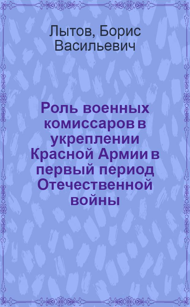 Роль военных комиссаров в укреплении Красной Армии в первый период Отечественной войны (1941-1942 гг.) : Автореф. дис. на соискание учен. степени канд. ист. наук : (570)
