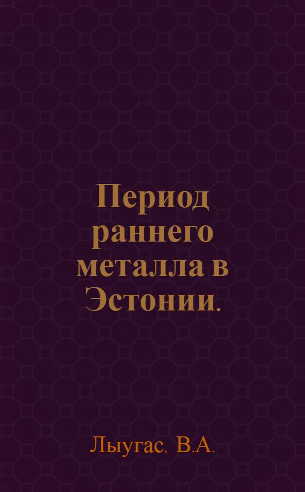 Период раннего металла в Эстонии. (С середины II тыс. до н. э. до начала н. э.) : Автореф. дис. на соискание учен. степени канд. ист. наук : (07.575)