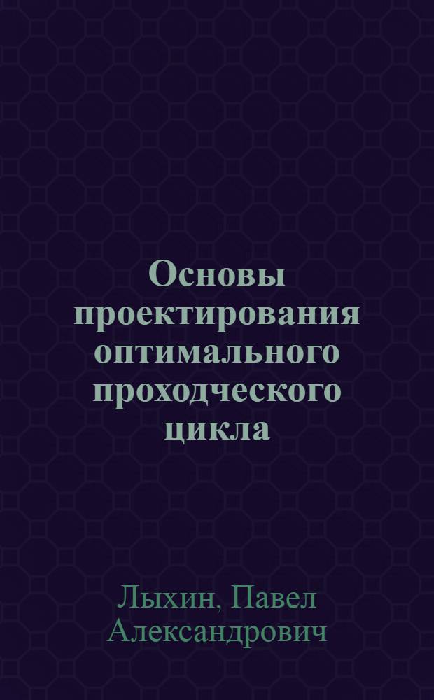 Основы проектирования оптимального проходческого цикла : Лекция по курсу "Технология и комплексная механизация проведения и крепления выработок" для студентов специальности 0202