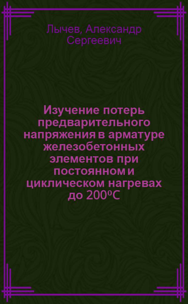 Изучение потерь предварительного напряжения в арматуре железобетонных элементов при постоянном и циклическом нагревах до 200⁰C : Автореф. дис. на соискание учен. степени канд. техн. наук : (480)