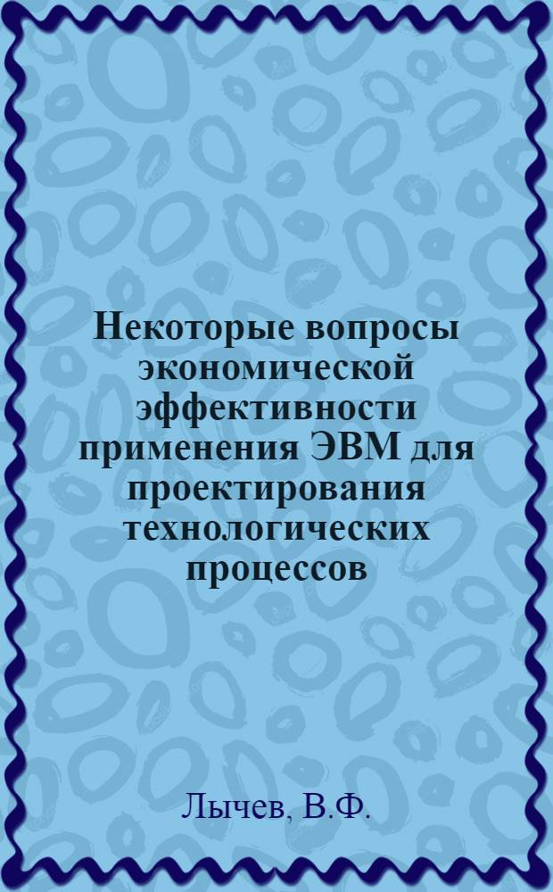 Некоторые вопросы экономической эффективности применения ЭВМ для проектирования технологических процессов