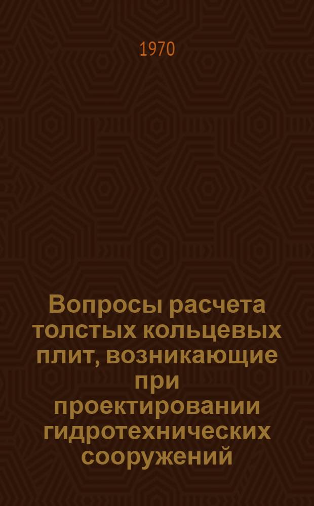 Вопросы расчета толстых кольцевых плит, возникающие при проектировании гидротехнических сооружений : Автореф. дис. на соискание учен. степени канд. техн. наук : (05.486)