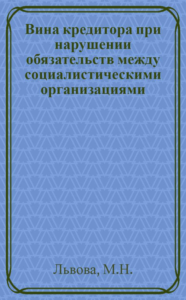 Вина кредитора при нарушении обязательств между социалистическими организациями : Автореф. дис. на соискание учен. степени канд. юрид. наук : (712)