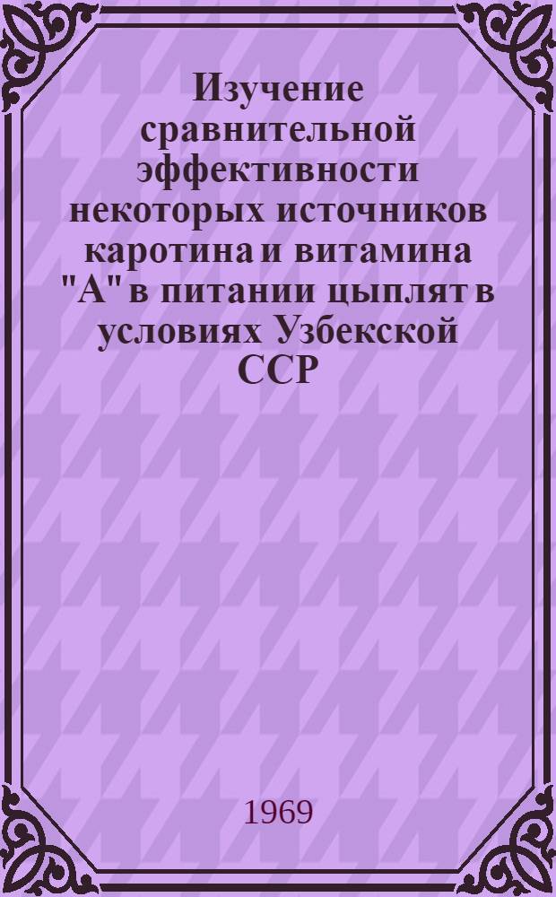 Изучение сравнительной эффективности некоторых источников каротина и витамина "А" в питании цыплят в условиях Узбекской ССР : Автореферат дис. на соискание учен. степени канд. биол. наук