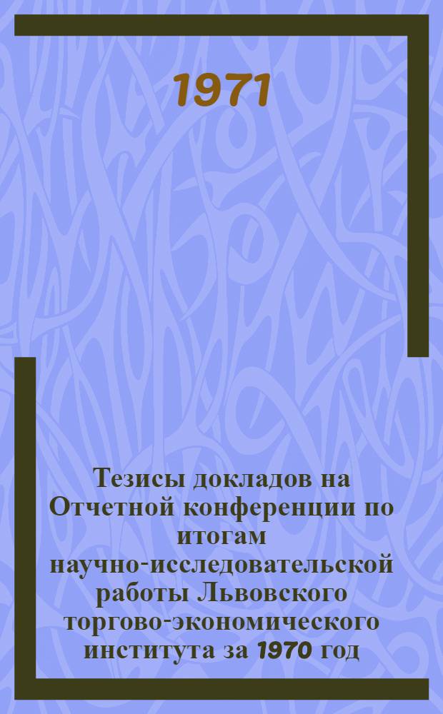 Тезисы докладов на Отчетной конференции по итогам научно-исследовательской работы Львовского торгово-экономического института за 1970 год