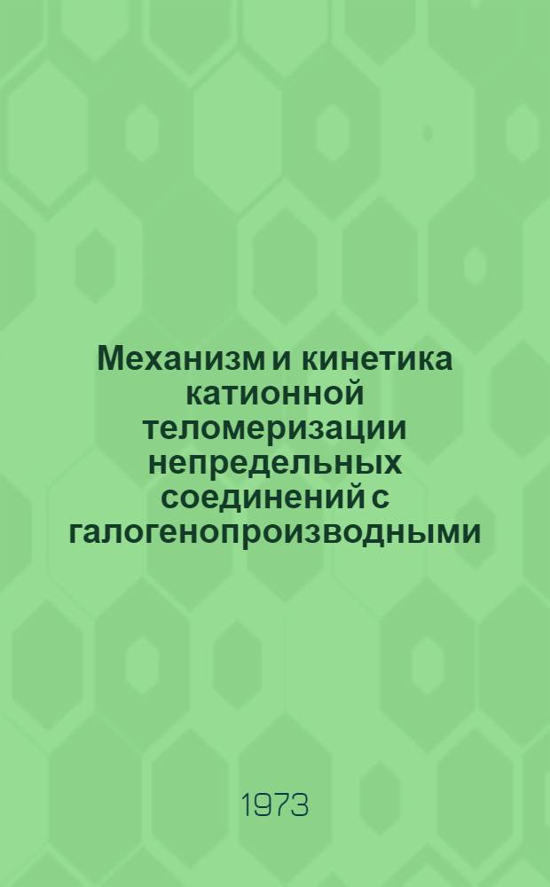 Механизм и кинетика катионной теломеризации непредельных соединений с галогенопроизводными : Автореф. дис. на соиск. учен. степени д-ра хим. наук