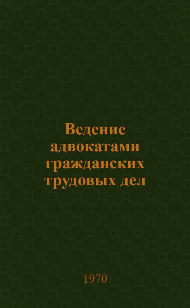 Ведение адвокатами гражданских трудовых дел : (Метод. пособие для адвокатов)