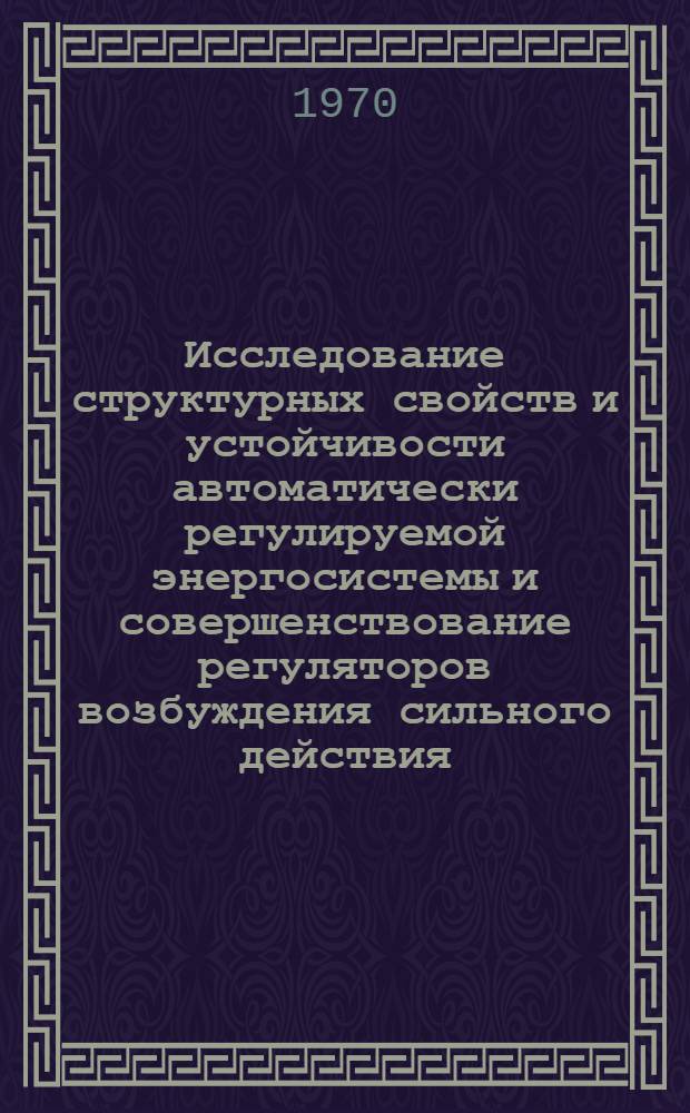 Исследование структурных свойств и устойчивости автоматически регулируемой энергосистемы и совершенствование регуляторов возбуждения сильного действия : Автореф. дис. на соискание учен. степени канд. техн. наук : (254)