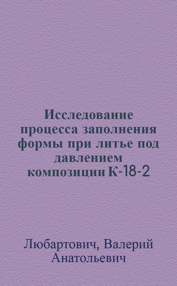 Исследование процесса заполнения формы при литье под давлением композиции К-18-2 : Автореф. дис., представл. на соиск. учен. степени канд. техн. наук