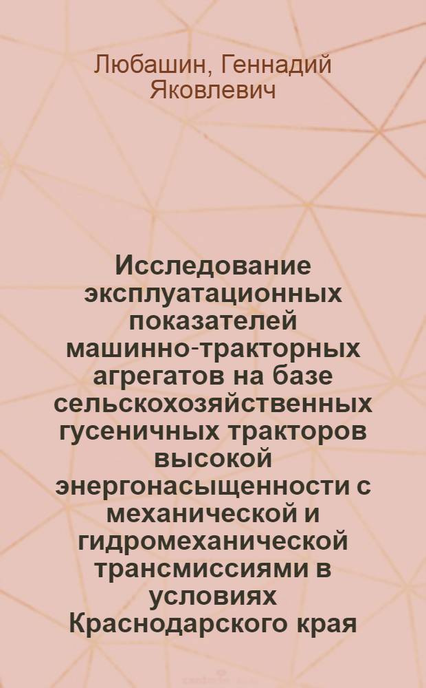 Исследование эксплуатационных показателей машинно-тракторных агрегатов на базе сельскохозяйственных гусеничных тракторов высокой энергонасыщенности с механической и гидромеханической трансмиссиями в условиях Краснодарского края : Автореф. дис. на соиск. учен. степени канд. техн. наук : (05.20.03)