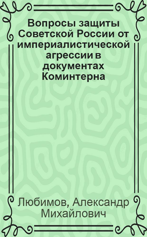 Вопросы защиты Советской России от империалистической агрессии в документах Коминтерна (1919-1923 гг.) : Автореф. дис. на соиск. учен. степени канд. ист. наук : (07.00.04)