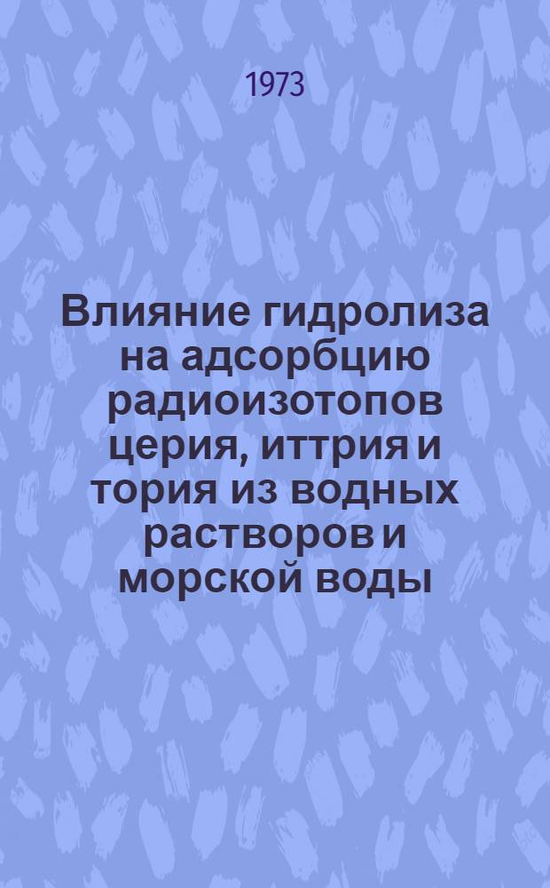 Влияние гидролиза на адсорбцию радиоизотопов церия, иттрия и тория из водных растворов и морской воды : Автореф. дис. на соиск. учен. степени канд. хим. наук : (02.00.14)