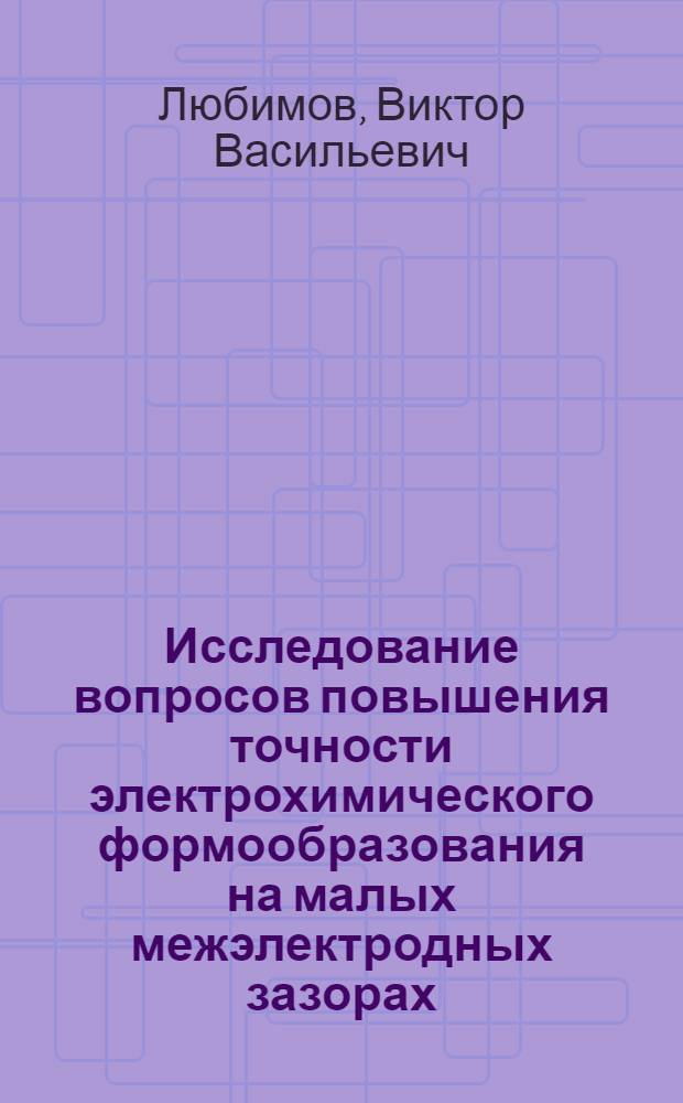 Исследование вопросов повышения точности электрохимического формообразования на малых межэлектродных зазорах : Автореф. дис. на соиск. учен. степени канд. техн. наук : (05.03.04)