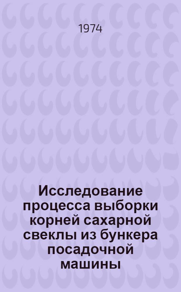 Исследование процесса выборки корней сахарной свеклы из бункера посадочной машины : Автореф. дис. на соиск. учен. степени канд. техн. наук : (05.06.01)