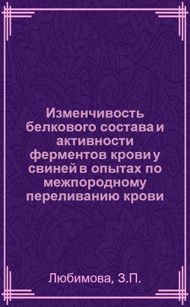 Изменчивость белкового состава и активности ферментов крови у свиней в опытах по межпородному переливанию крови : Автореф. дис. на соискание учен. степени канд. с.-х. наук : (550)