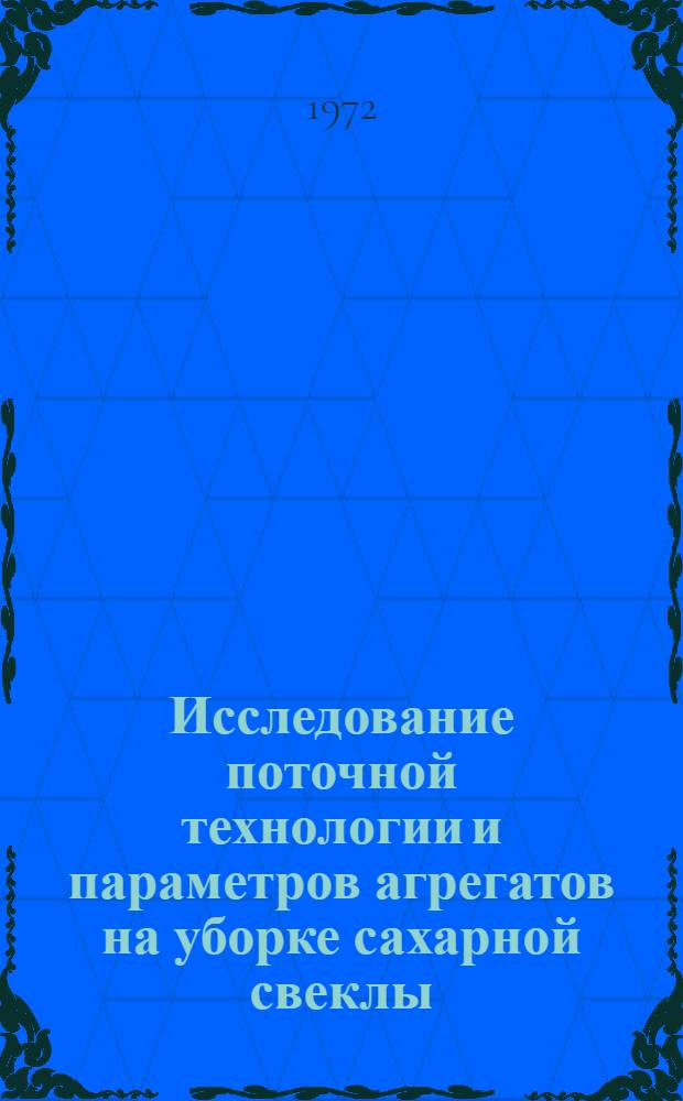 Исследование поточной технологии и параметров агрегатов на уборке сахарной свеклы : (В Центр.-Черноземной зоне) : Автореф. дис. на соискание учен. степени канд. техн. наук : (412)