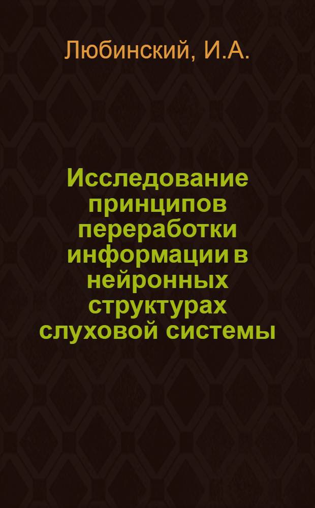 Исследование принципов переработки информации в нейронных структурах слуховой системы : Автореф. дис. на соискание учен. степени канд. техн. наук : (255)