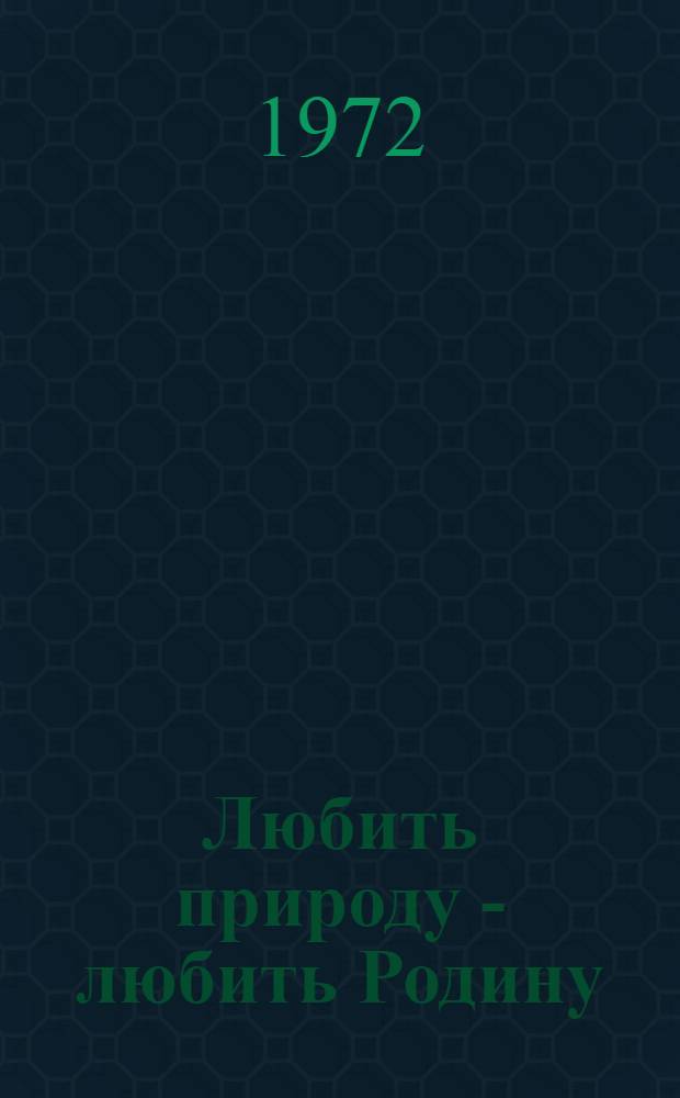 Любить природу - любить Родину : Инструк.-метод. материалы для проведения викторин, конкурсов, темат. вечеров, КВН и других форм массовой работы по охране природы в школах