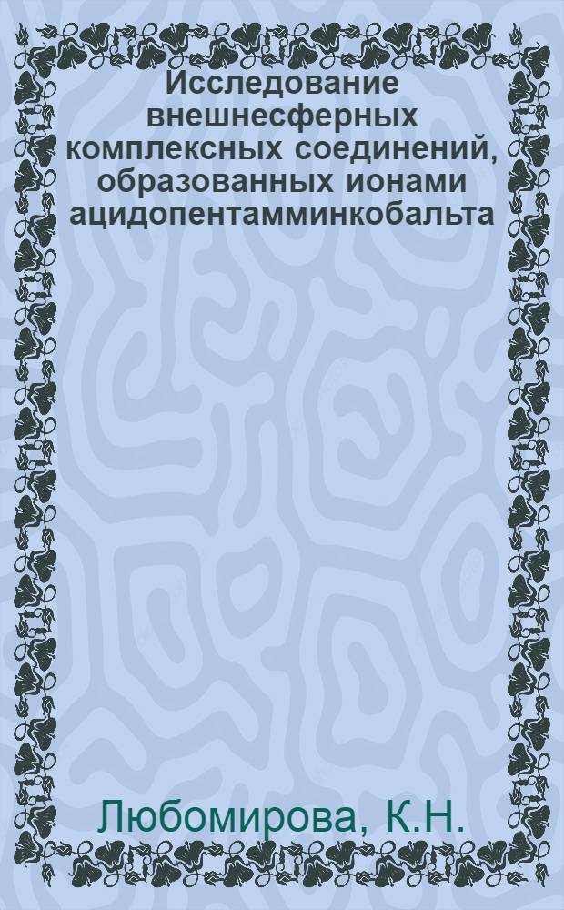 Исследование внешнесферных комплексных соединений, образованных ионами ацидопентамминкобальта (III) и гексамминами платины (IV) и кобальта (III) : Автореф. дис. на соискание учен. степени канд. хим. наук : (02.070)