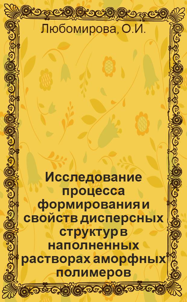 Исследование процесса формирования и свойств дисперсных структур в наполненных растворах аморфных полимеров : Автореф. дис. на соискание учен. степени канд. хим. наук : (073)