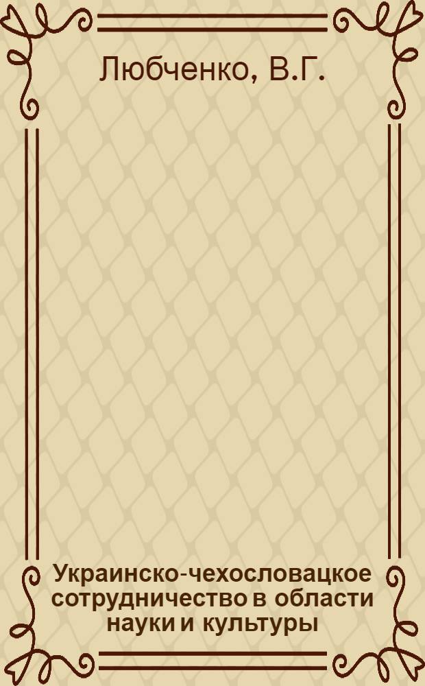 Украинско-чехословацкое сотрудничество в области науки и культуры (1956-1966 гг.) : Автореф. дис. на соискание учен. степени канд. ист. наук : (573)