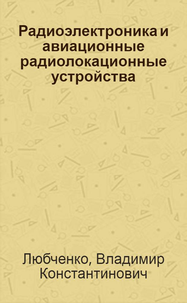 Радиоэлектроника и авиационные радиолокационные устройства : Учебник для слушателей инж. ВВУЗов ВВС