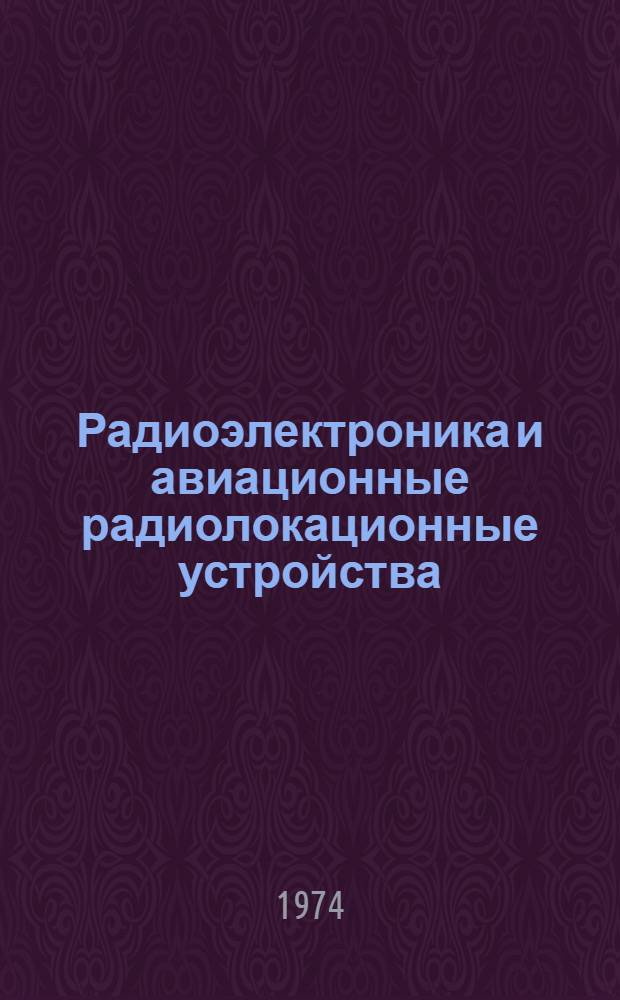 Радиоэлектроника и авиационные радиолокационные устройства : [Учебник для слушателей инж. ВВУЗов ВВС]. Ч. 1 : Радиоэлектроника