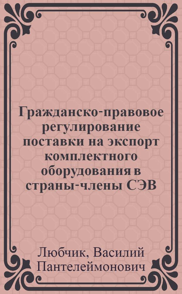 Гражданско-правовое регулирование поставки на экспорт комплектного оборудования в страны-члены СЭВ : Автореф. дис. на соиск. учен. степени канд. юрид. наук : (12.00.03)